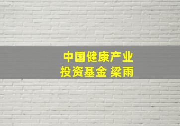 中国健康产业投资基金 梁雨